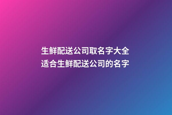 生鲜配送公司取名字大全 适合生鲜配送公司的名字-第1张-公司起名-玄机派